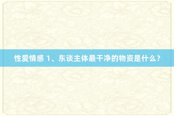 性爱情感 1、东谈主体最干净的物资是什么？