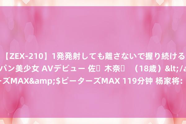 【ZEX-210】1発発射しても離さないで握り続けるチ○ポ大好きパイパン美少女 AVデビュー 佐々木奈々 （18歳）</a>2014-01-15ピーターズMAX&$ピーターズMAX 119分钟 杨家将：为何说王兰英无东谈主可敌？望望她力劈四将时的推崇就知谈了