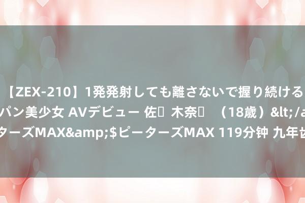 【ZEX-210】1発発射しても離さないで握り続けるチ○ポ大好きパイパン美少女 AVデビュー 佐々木奈々 （18歳）</a>2014-01-15ピーターズMAX&$ピーターズMAX 119分钟 九年齿上谈法第一单位（1、2课）必背常识点
