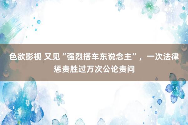 色欲影视 又见“强烈搭车东说念主”，一次法律惩责胜过万次公论责问