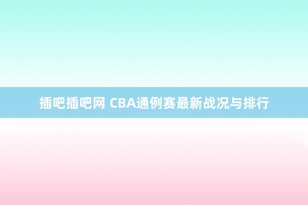 插吧插吧网 CBA通例赛最新战况与排行