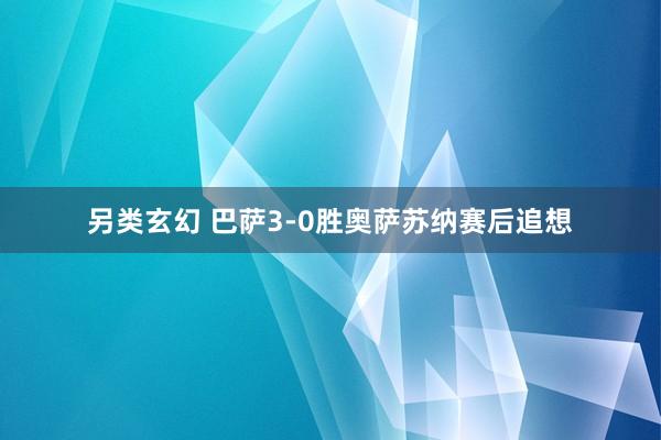 另类玄幻 巴萨3-0胜奥萨苏纳赛后追想