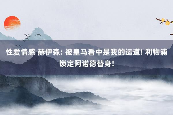 性爱情感 赫伊森: 被皇马看中是我的运道! 利物浦锁定阿诺德替身!