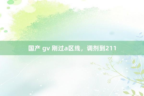 国产 gv 刚过a区线，调剂到211