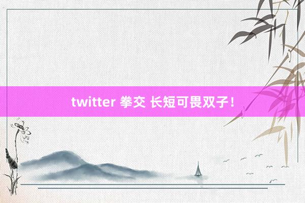 twitter 拳交 长短可畏双子！