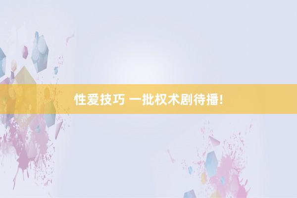 性爱技巧 一批权术剧待播!