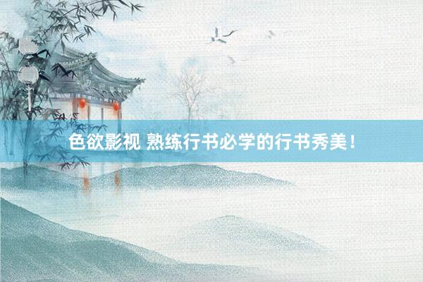 色欲影视 熟练行书必学的行书秀美！