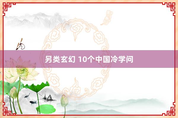 另类玄幻 10个中国冷学问