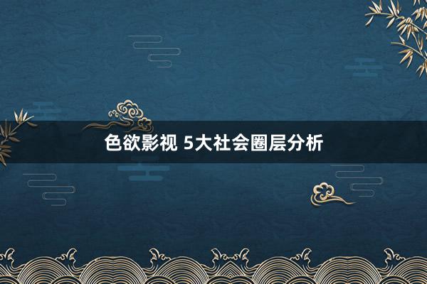 色欲影视 5大社会圈层分析