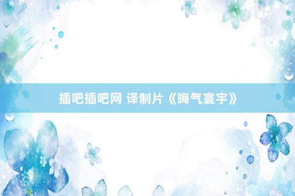 插吧插吧网 译制片《晦气寰宇》